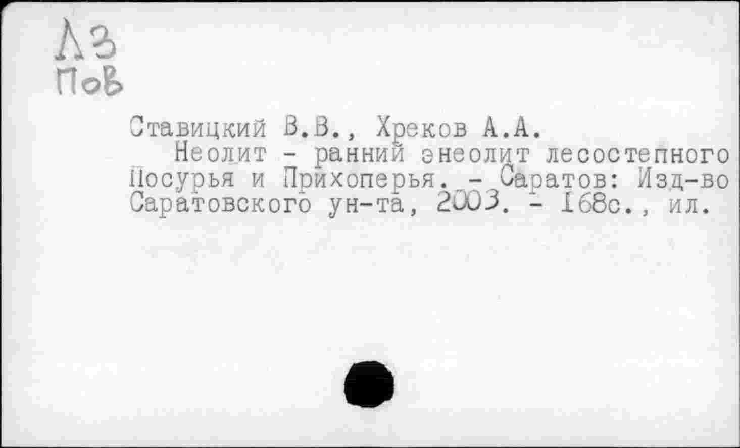 ﻿По&
Ставицкий В.В., Хреков А.А.
Неолит - раннии энеолит лесостепного Посурья и Прихоперья.Саратов: Изд-во Саратовского ун-та, 2Û03. - 168с., ил.